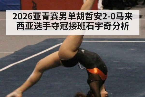 2026亚青赛男单胡哲安2-0马来西亚选手夺冠接班石宇奇分析