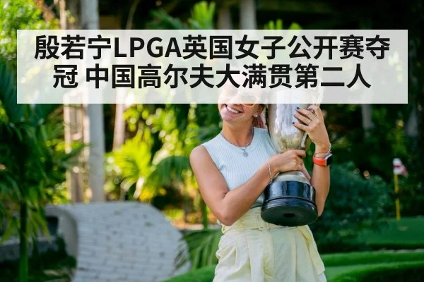 殷若宁LPGA英国女子公开赛夺冠 中国高尔夫大满贯第二人