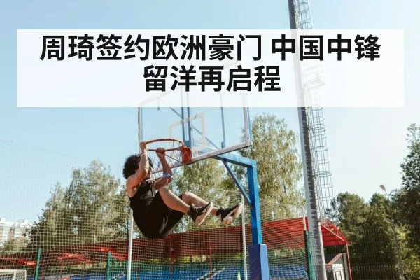 周琦签约欧洲豪门 中国中锋留洋再启程