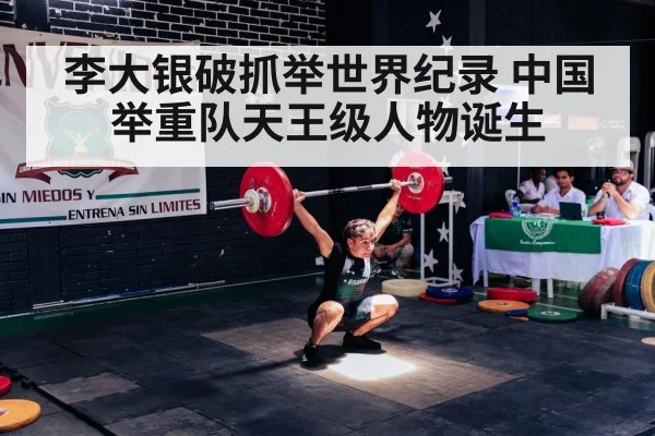 李大银破抓举世界纪录 中国举重队天王级人物诞生