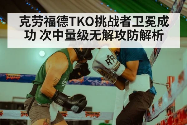 克劳福德TKO挑战者卫冕成功 次中量级无解攻防解析